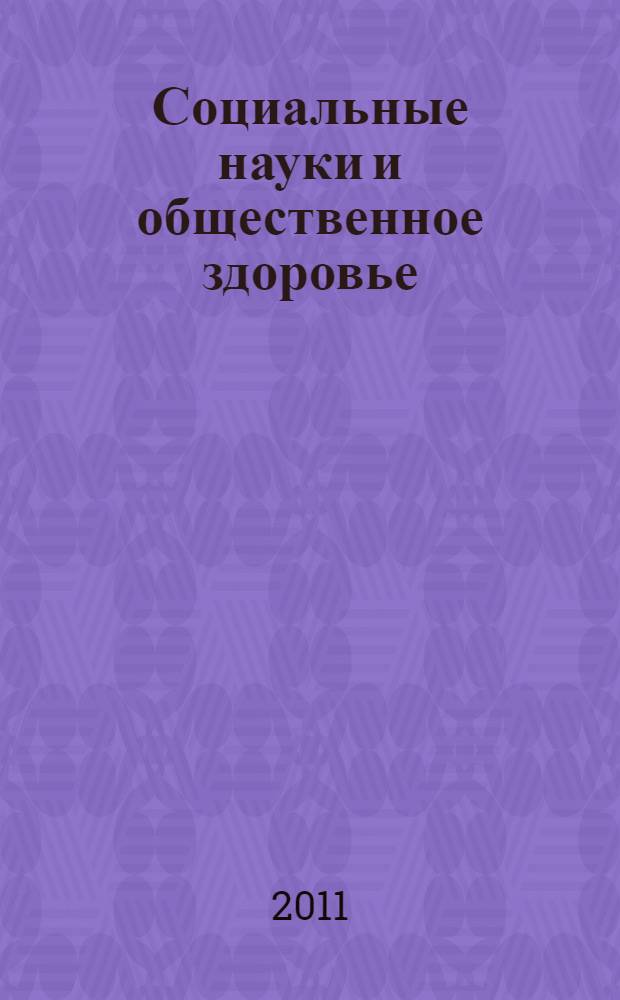 Социальные науки и общественное здоровье: теоретические подходы, эмпирические исследования, практические решения : материалы Международной научно-практической конференции, 20-21 апреля 2011 года