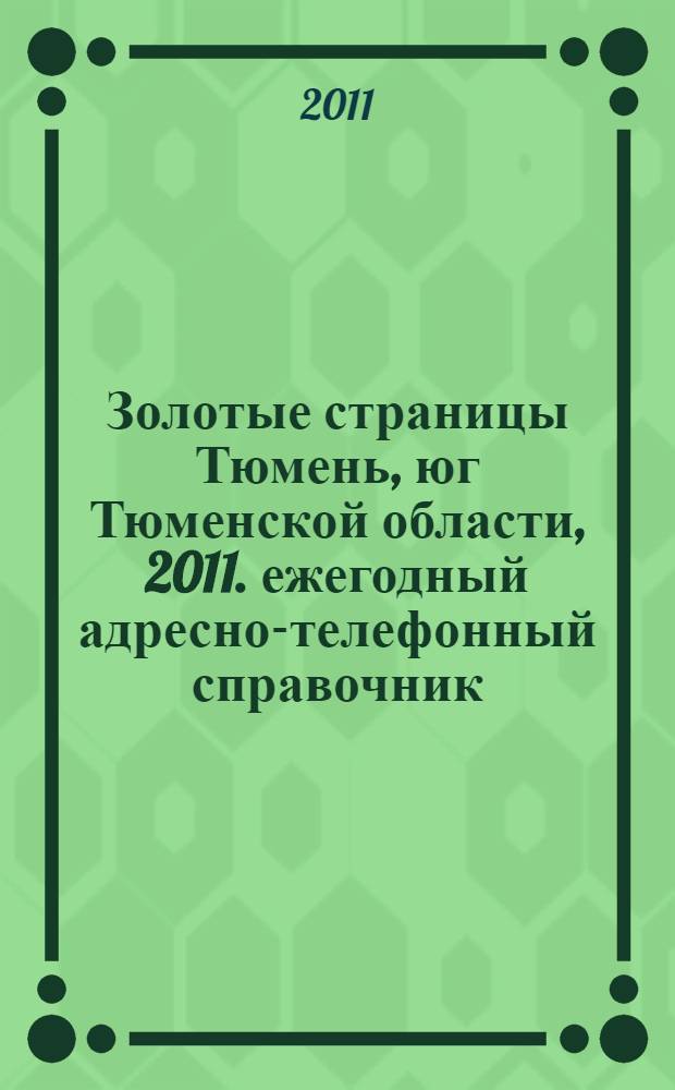 Золотые страницы Тюмень, юг Тюменской области, 2011. ежегодный адресно-телефонный справочник