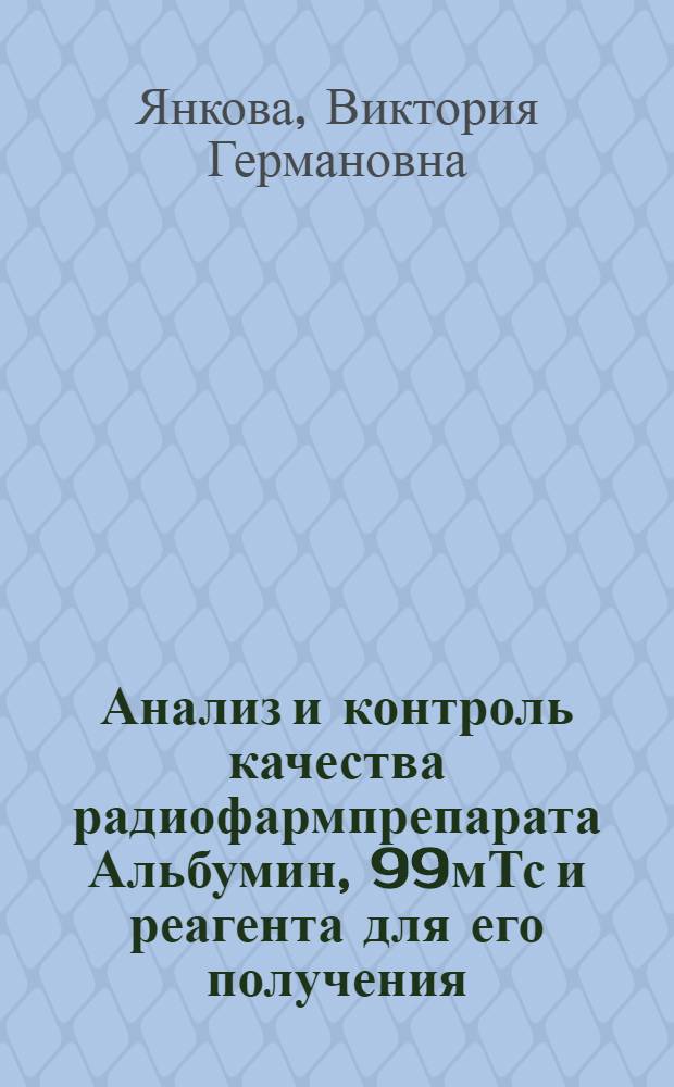 Анализ и контроль качества радиофармпрепарата Альбумин, 99мТс и реагента для его получения : автореферат диссертации на соискание ученой степени к. фарм. н. : специальность 15.00.02 <Фарм. хим., фармакогнозия>