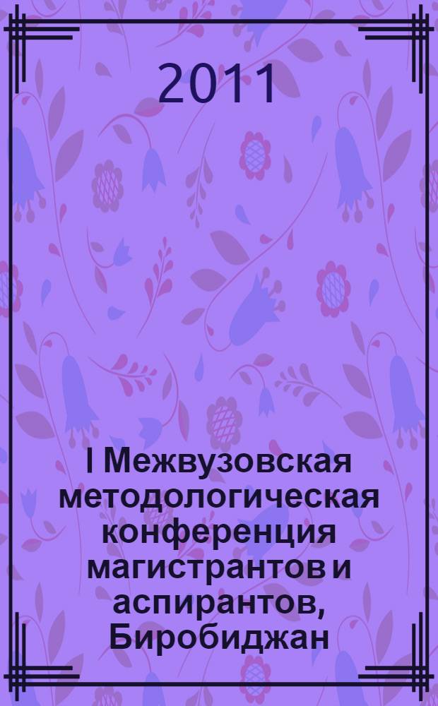 I Межвузовская методологическая конференция магистрантов и аспирантов, Биробиджан, 15 декабря 2010 года. Ч. 2