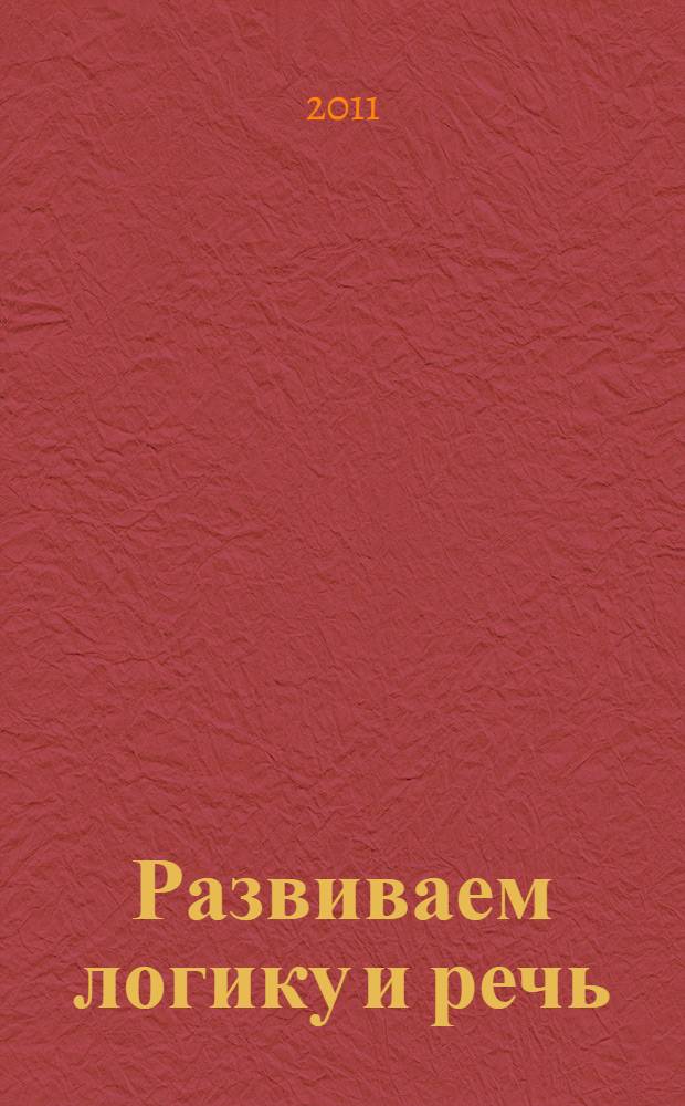 Развиваем логику и речь : для детей от 4 лет : пособие для развивающего обучения : для дошкольного возраста