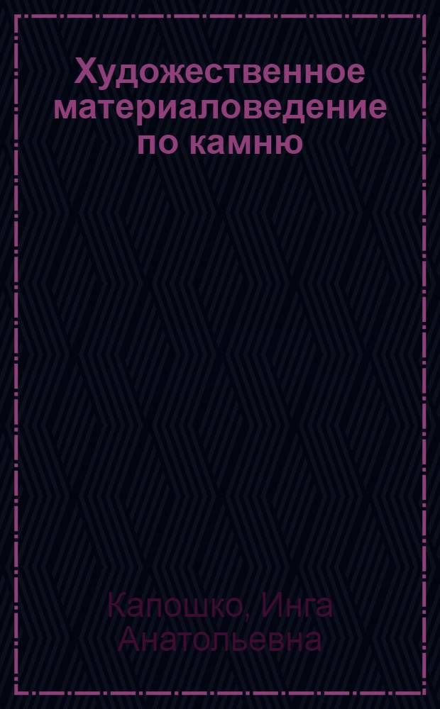 Художественное материаловедение по камню : введение в минералогию : учебное пособие для студентов высших учебных заведений, обучающихся по направлению подготовки бакалавров и магистров 261400 "Технология художественной обработки материалов" и специалистов по направлению 261000 "Технология художественной обработки материалов"