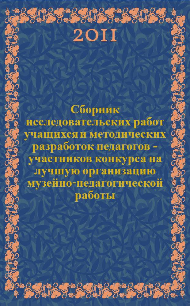 Сборник исследовательских работ учащихся и методических разработок педагогов - участников конкурса на лучшую организацию музейно-педагогической работы : по итогам конкурса на лучшую организацию музейно-педагогической работы