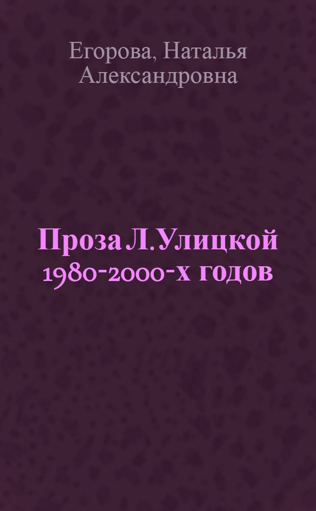 Проза Л.Улицкой 1980-2000-х годов: проблематика и поэтика : автореферат диссертации на соискание ученой степени к. филол. н. : специальность 10.01.01 <Рус. лит.>
