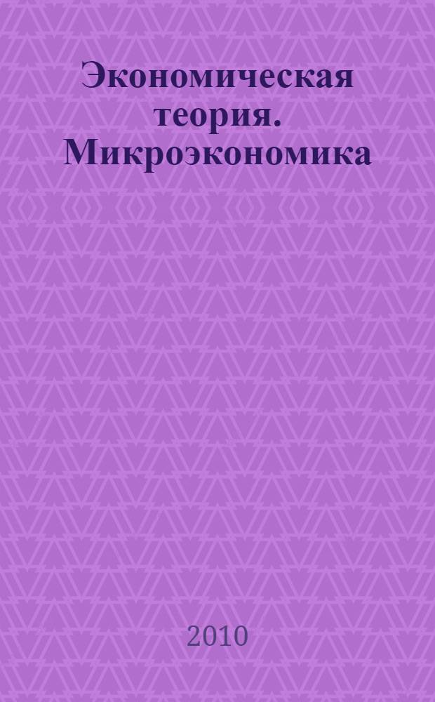 Экономическая теория. Микроэкономика : учебное пособие для студентов, обучающихся по специальности 080502.65 - Экономика и управление на предприятии (полиграфия), 080109.65 - Бухгалтерский учет, анализ и аудит, по направлениям 080500.62 - Менеджмент, 080100.62 - Экономика