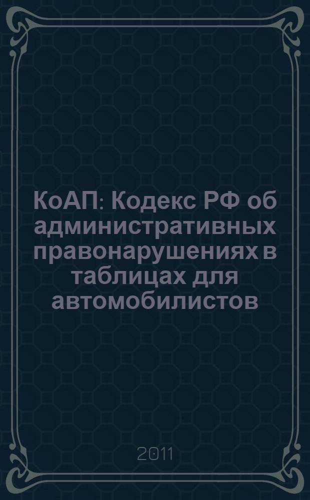 КоАП : Кодекс РФ об административных правонарушениях в таблицах для автомобилистов : с изменениями на 15 июня 2011 г