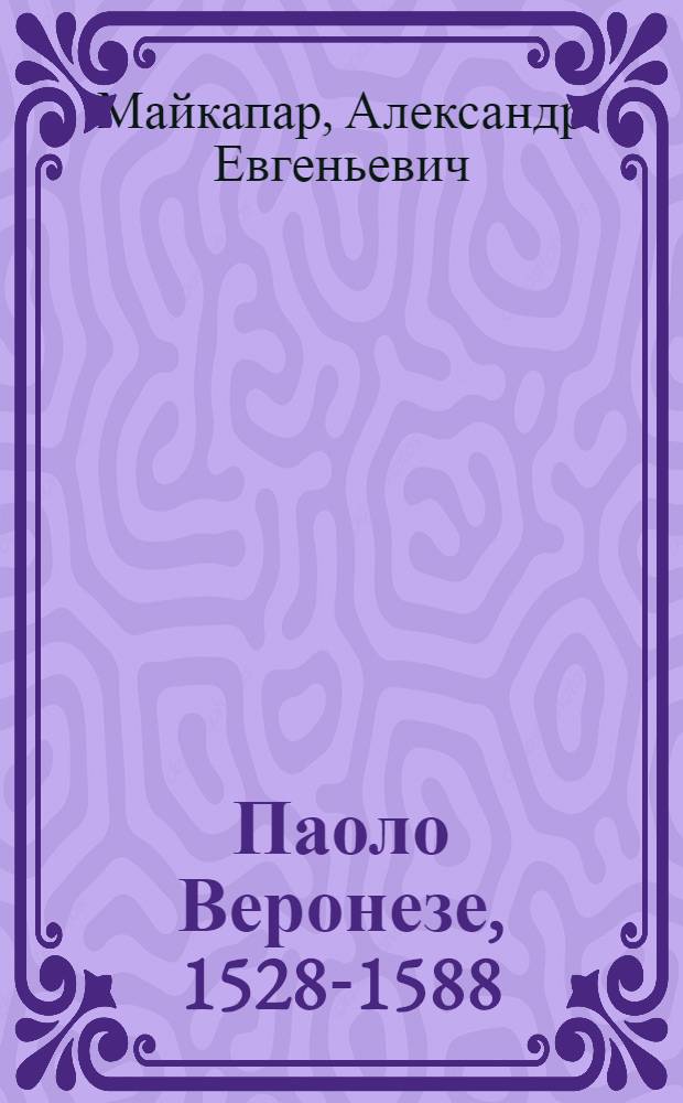 Паоло Веронезе, 1528-1588 : жизнь и творчество