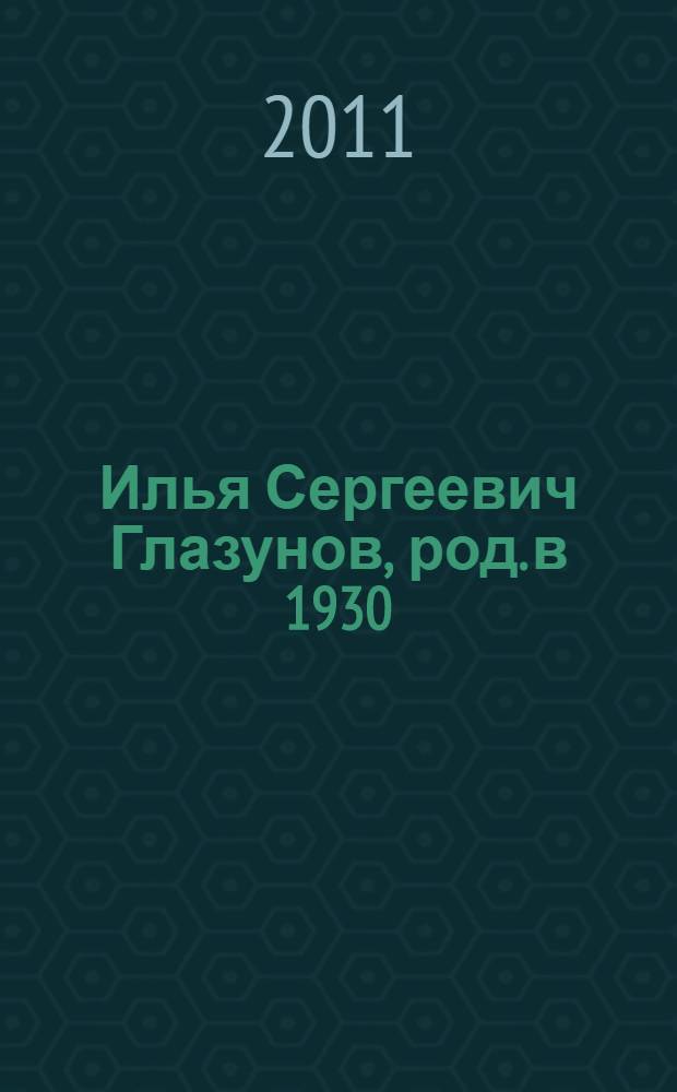 Илья Сергеевич Глазунов, род. в 1930 : жизнь и творчество