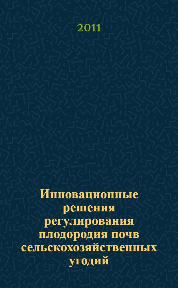 Инновационные решения регулирования плодородия почв сельскохозяйственных угодий : к 80-летию Всероссийского НИИ агрохимии им. Д. Н. Прянишникова Россельхозакадемии