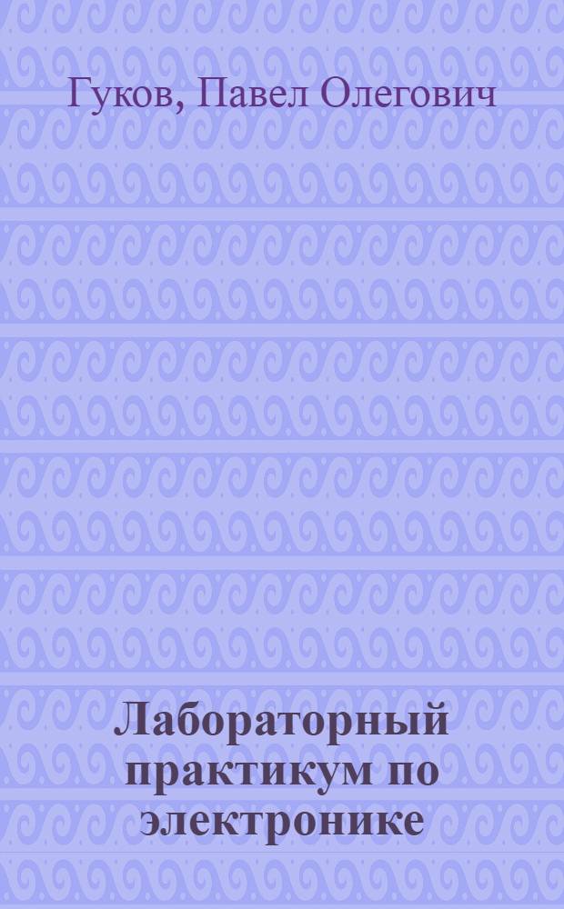 Лабораторный практикум по электронике : учебное пособие для студентов высших учебных заведений, обучающихся по специальности 110302 - "Электрификация и автоматизация сельского хозяйства"