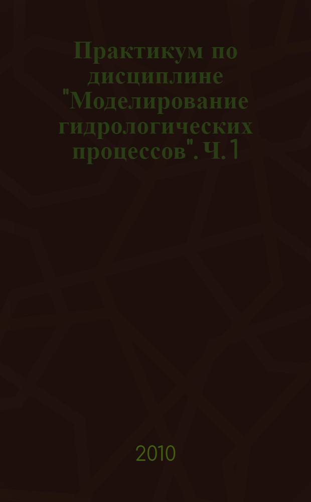 Практикум по дисциплине "Моделирование гидрологических процессов". Ч. 1 : Динамические модели (на базе языка C++)