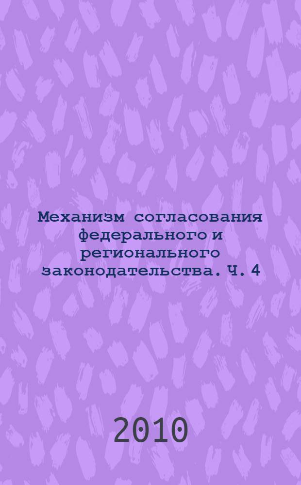 Механизм согласования федерального и регионального законодательства. Ч. 4 : Двухуровневое правовое регулирование в Российской Федерации: теоретико-методологичесие основы