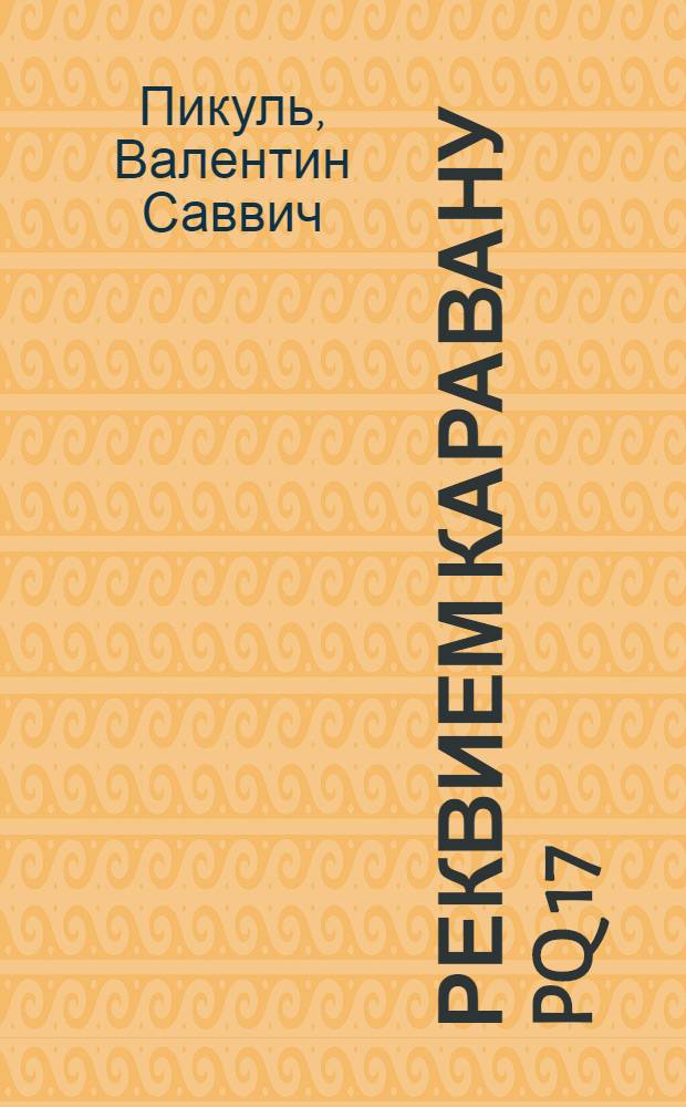 Реквием каравану PQ 17; Мальчики с бантиками / Валентин Пикуль; коммент.: А.И. Пикуль