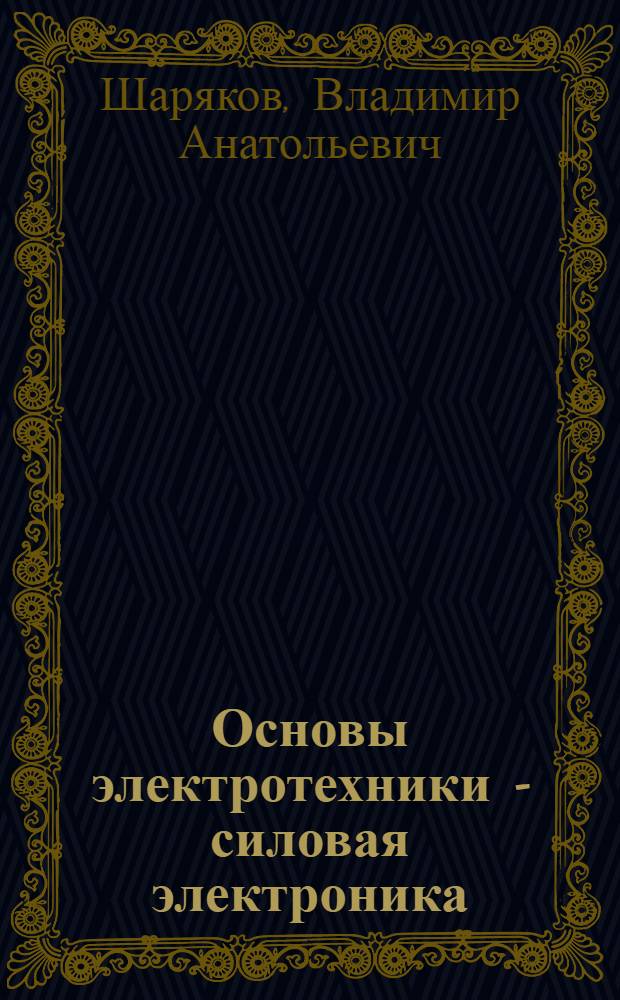 Основы электротехники - силовая электроника : учебное пособие для студентов высших учебных заведений, обучающихся по направлению подготовки "Конструкторско-технологическое обеспечение машиностроительных производств", "Автоматизированные технологии и производства"
