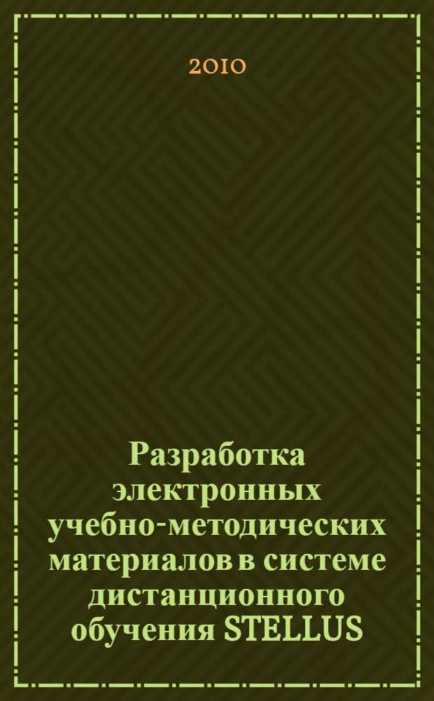 Разработка электронных учебно-методических материалов в системе дистанционного обучения STELLUS : учебно-методическое пособие