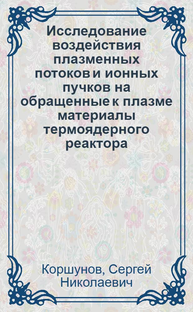Исследование воздействия плазменных потоков и ионных пучков на обращенные к плазме материалы термоядерного реактора : автореферат диссертации на соискание ученой степени к. ф.-м. н. : специальность 01.04.07 <Физика конденс. сост.>
