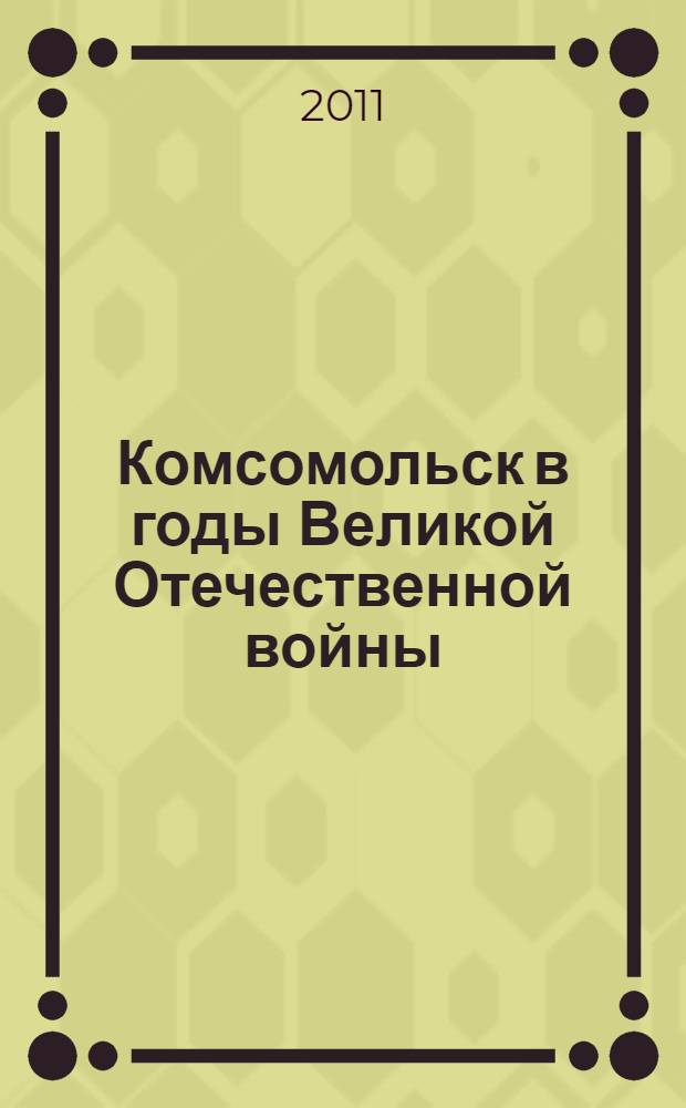 Комсомольск в годы Великой Отечественной войны : электронный дайджест