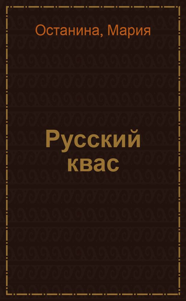 Русский квас: сенсационная польза при лечении болезней : эликсир здоровья, которому больше 4000 лет