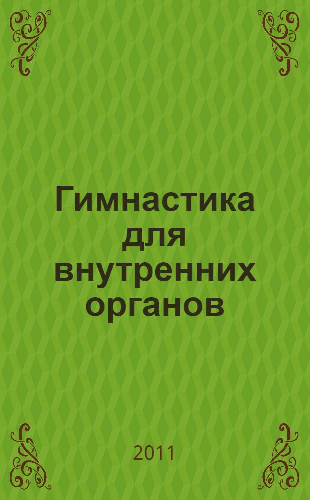 Гимнастика для внутренних органов : уникальный способ нормализовать работу различных органов и систем организма : исцеляющие вибрации для печени, желудка, кишечника, желчного пузыря, почек, легких, поджелудочной железы, сердца