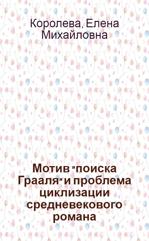 Мотив "поиска Грааля" и проблема циклизации средневекового романа : (на материале французских и немецких романов XIII века) : автореферат диссертации на соискание ученой степени к. филол. н. : специальность 10.01.03 <Литер. нар. стран заруб.>