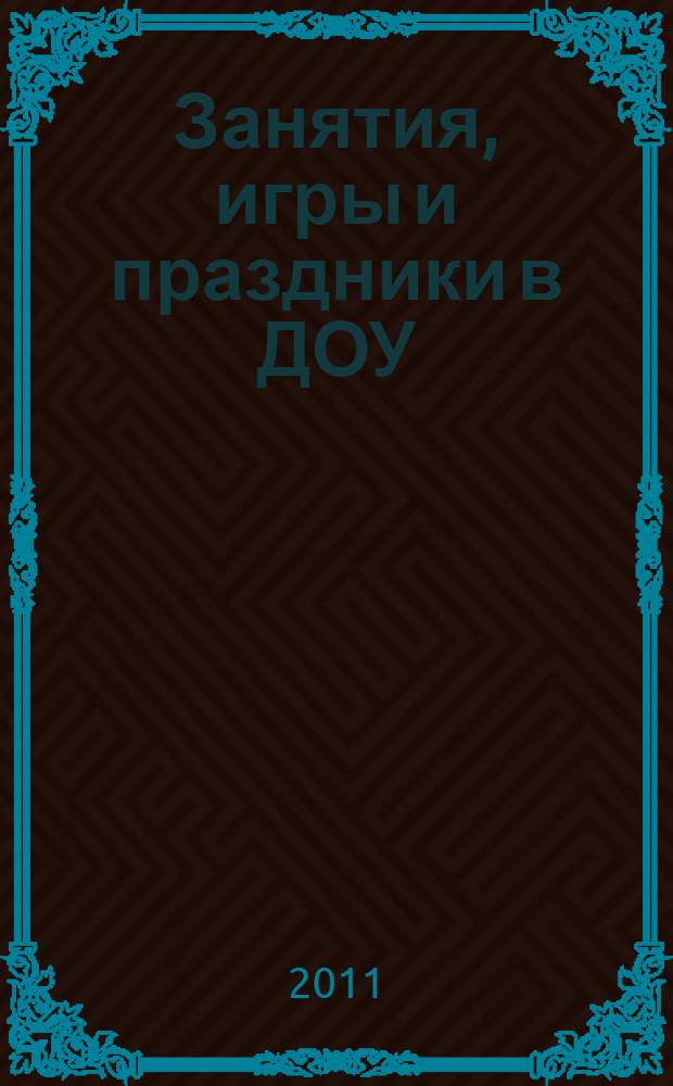 Занятия, игры и праздники в ДОУ : методическое пособие для работников дошкольных учреждений
