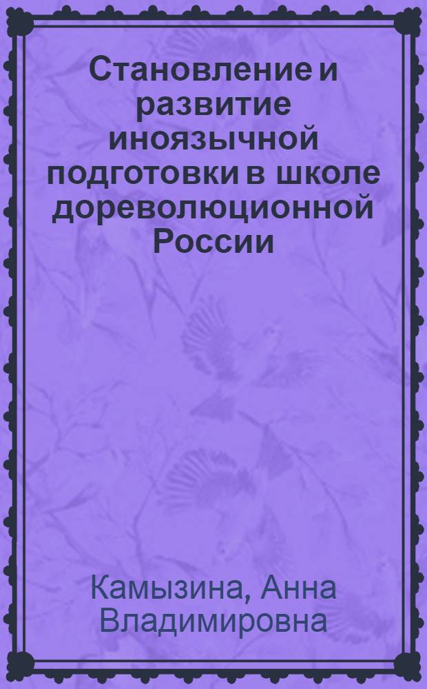 Становление и развитие иноязычной подготовки в школе дореволюционной России : автореферат диссертации на соискание ученой степени к. п. н. : специальность 13.00.01 <Общ. педаг., ист. педаг. и образов.>