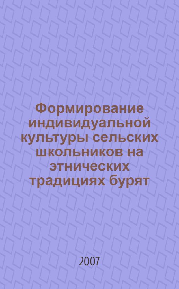 Формирование индивидуальной культуры сельских школьников на этнических традициях бурят : автореферат диссертации на соискание ученой степени к. п. н. : специальность 13.00.01 <Общ. пед., ист. пед. и образов.>