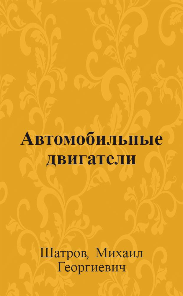 Автомобильные двигатели : учебник для студентов высших учебных заведений, обучающихся по специальностям "Автоиобили и автомобильное хозяйство" и "Сервис транспортных и технологических машин и оборудования (Автомобильный транспорт)" направления подготовки "Эксплуатация наземного транспорта и транспортного оборудования"