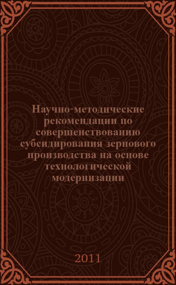 Научно-методические рекомендации по совершенствованию субсидирования зернового производства на основе технологической модернизации