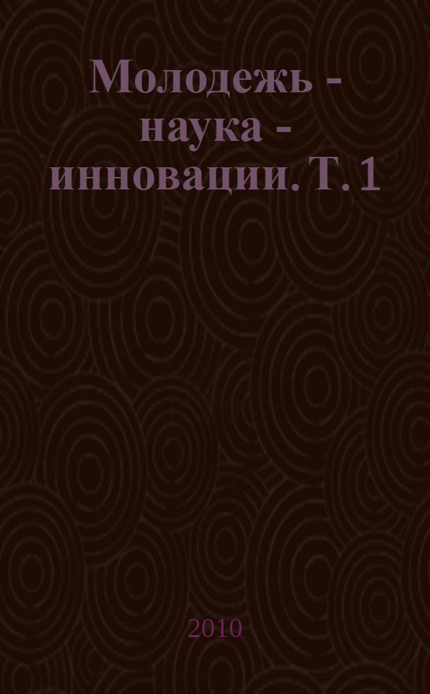 Молодежь - наука - инновации. Т. 1
