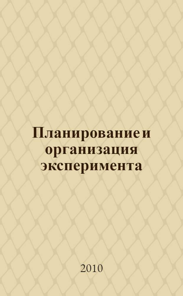 Планирование и организация эксперимента : учебное пособие для студентов высших учебных заведений, обучающихся по направлению 200500 "Метрология, стандартизация и сертификация", специальности 200503 "Стандартизация и сертификация"