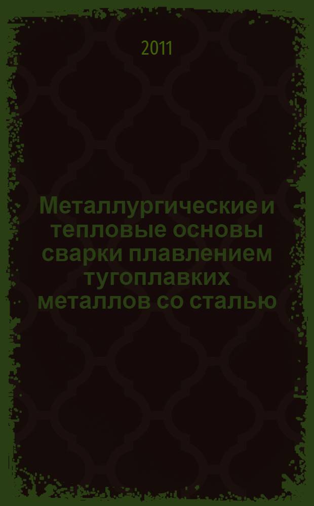 Металлургические и тепловые основы сварки плавлением тугоплавких металлов со сталью : монография