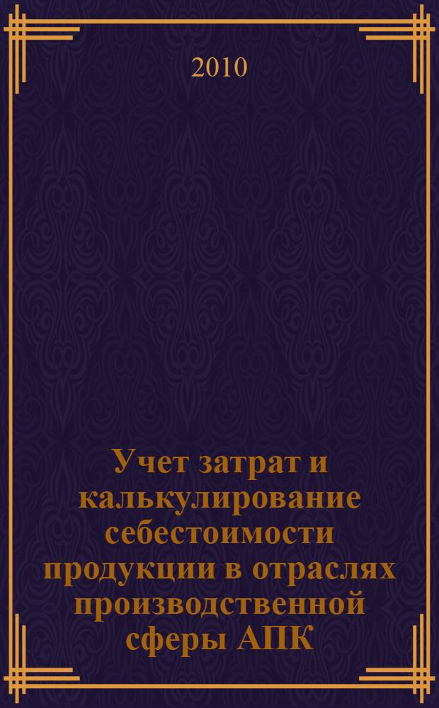 Учет затрат и калькулирование себестоимости продукции в отраслях производственной сферы АПК: теория и практические задания : (учебное пособие) : для студентов сельскохозяйственных высших учебных заведений всех форм обучения, обучающихся по специальности 080109 - Бухгалтерский учет, анализ и аудит