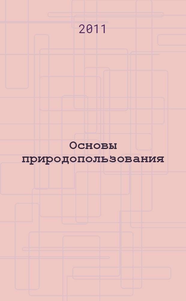 Основы природопользования : учебник : для студентов учреждений высшего профессионального образования, обучающихся по направлениям "Экология и природопользование", "География", "Землеустройство и кадастры"