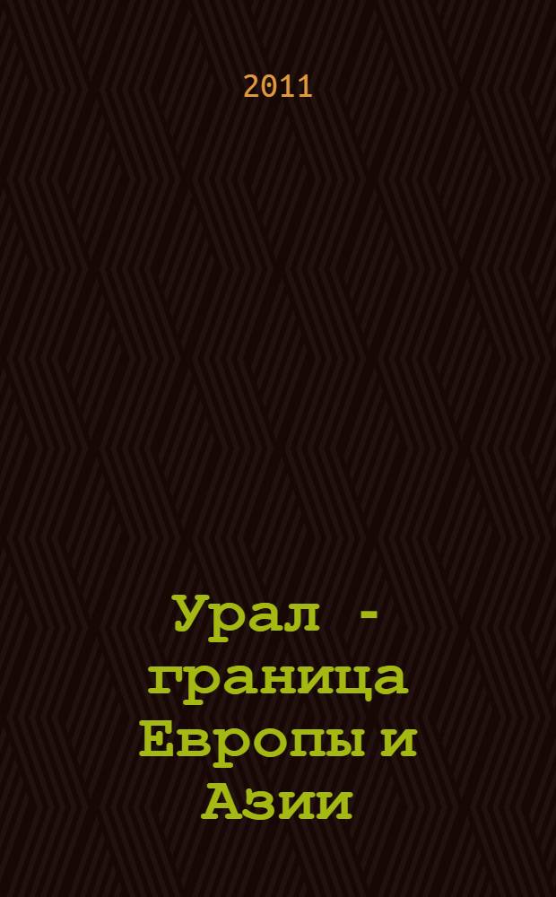 Урал - граница Европы и Азии : материалы экспедиции Русского географического общества 2010 года