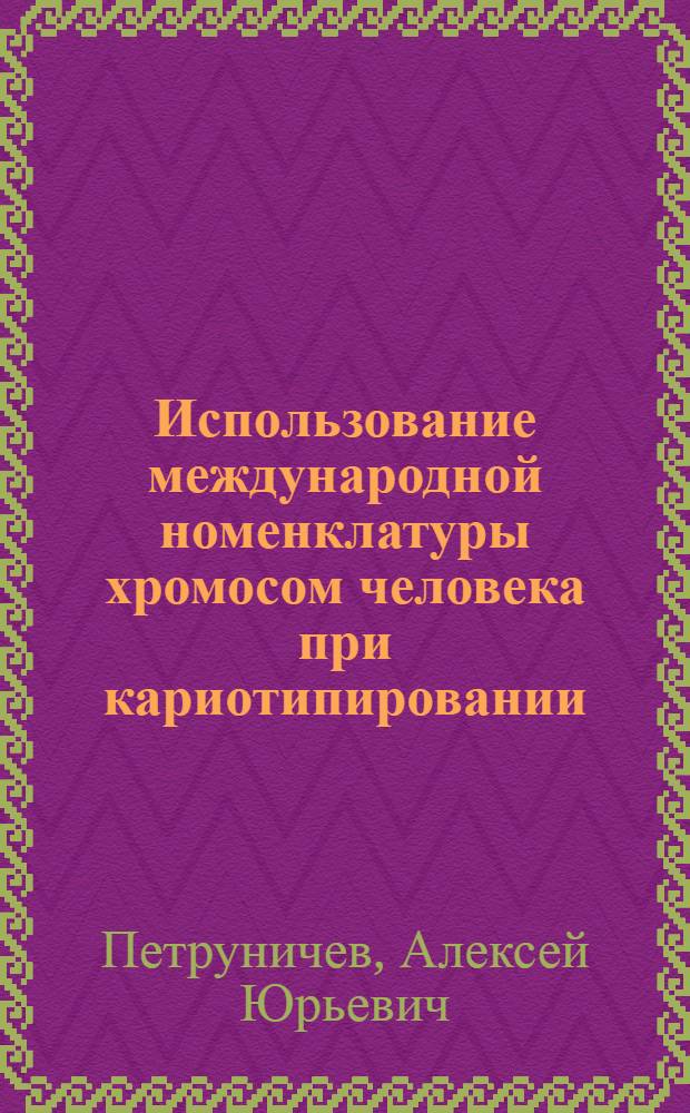 Использование международной номенклатуры хромосом человека при кариотипировании (на основе ISCN 2005)
