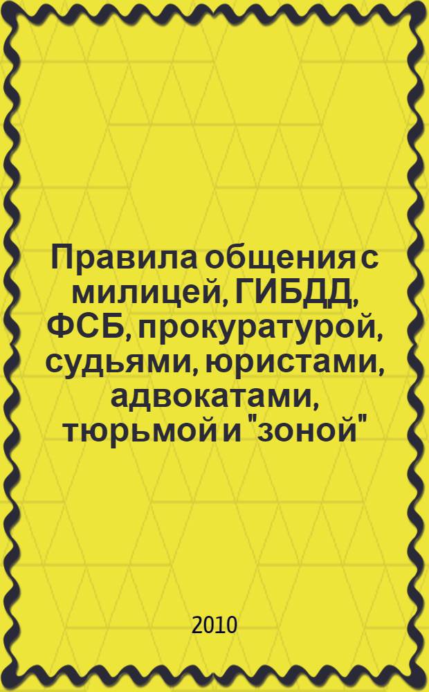 Правила общения с милицей, ГИБДД, ФСБ, прокуратурой, судьями, юристами, адвокатами, тюрьмой и "зоной"