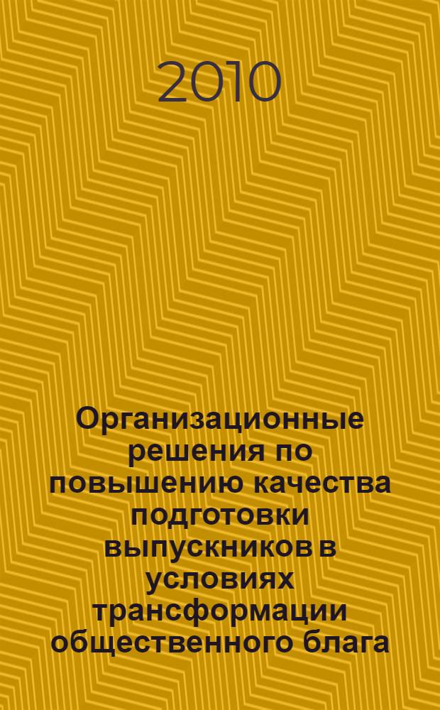 Организационные решения по повышению качества подготовки выпускников в условиях трансформации общественного блага : монография