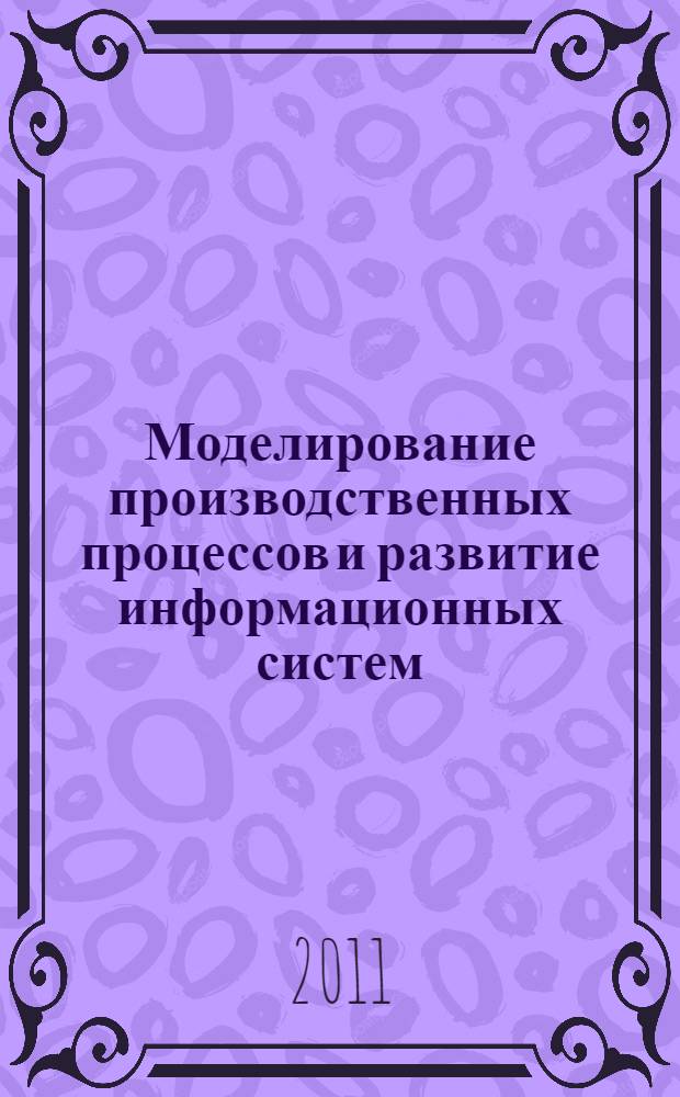 Моделирование производственных процессов и развитие информационных систем = Production process modelling and information systems development : сборник научных статей по материалам Международной научно-практической конференции (г. Ставрополь, СтГАУ, 21-22 марта 2011)