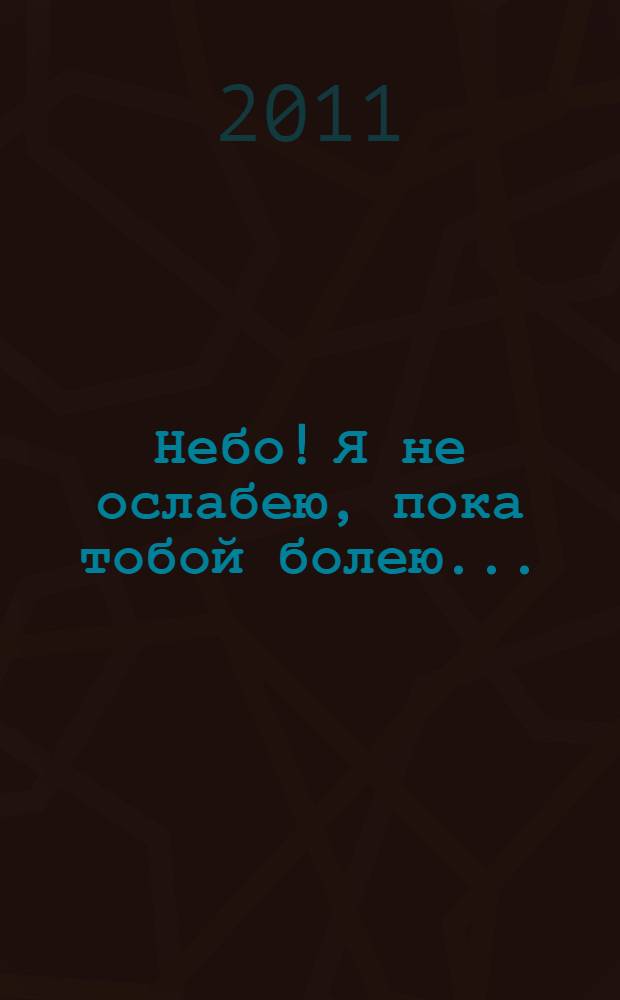 Небо! Я не ослабею, пока тобой болею... : стихотворения