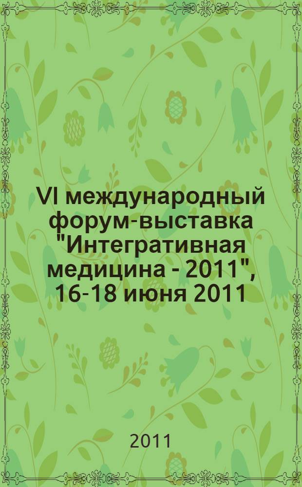 VI международный форум-выставка "Интегративная медицина - 2011", 16-18 июня 2011 : сборник тезисов докладов