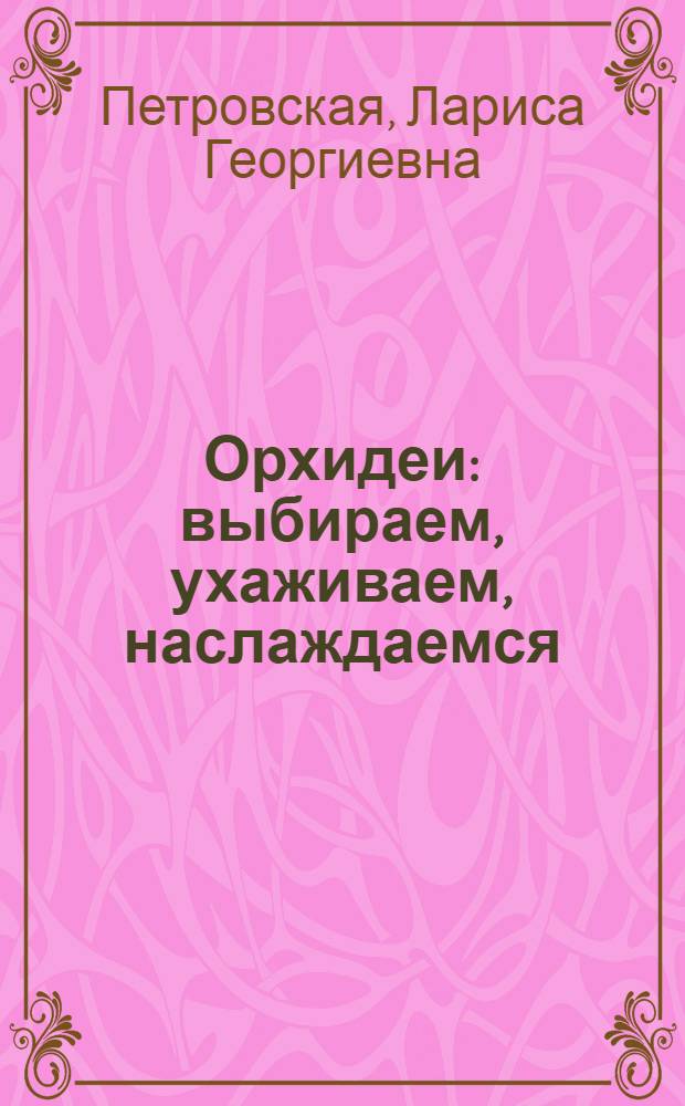 Орхидеи : выбираем, ухаживаем, наслаждаемся
