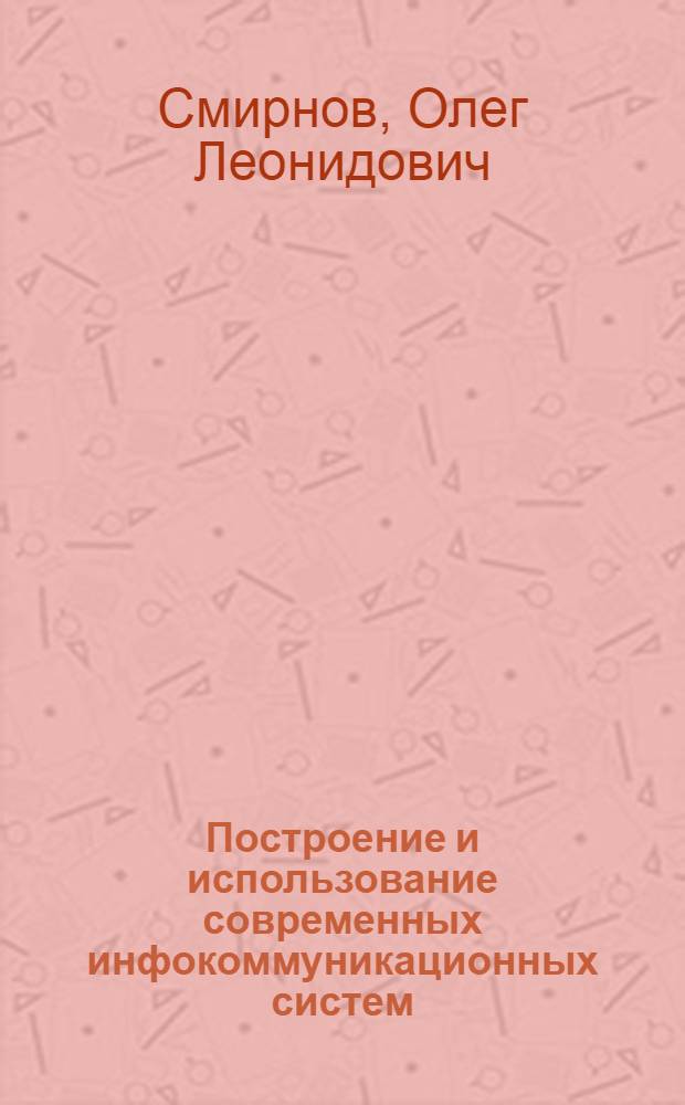 Построение и использование современных инфокоммуникационных систем : учебное пособие : для студентов, обучающихся по программам высшего образования по специальности 230104, при изучении дисциплины "Сети ЭВМ и телекоммуникации"