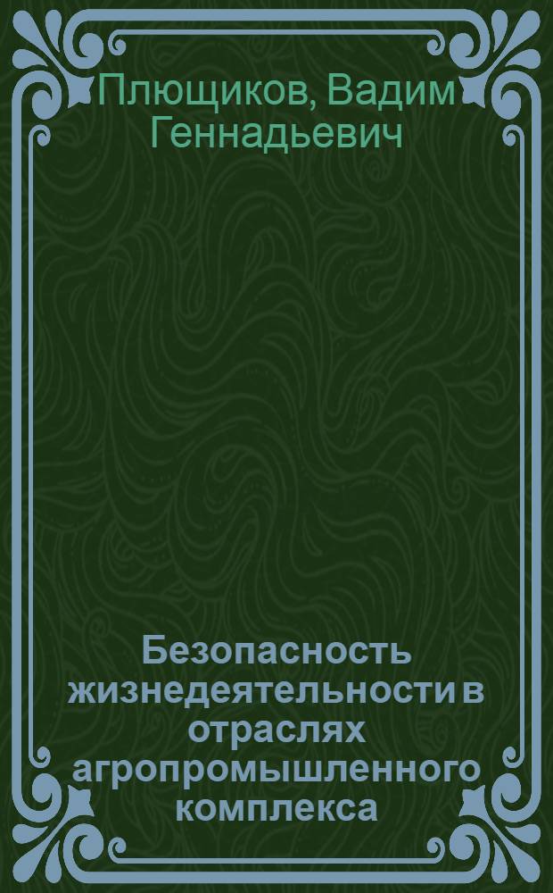 Безопасность жизнедеятельности в отраслях агропромышленного комплекса : учебник для студентов высших учебных заведений, обучающихся по сельскохозяйственным направлениям и специальностям