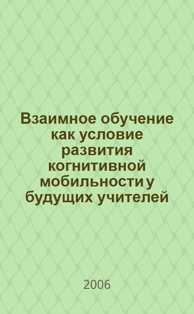 Взаимное обучение как условие развития когнитивной мобильности у будущих учителей : автореферат диссертации на соискание ученой степени к. п. н. : специальность 13.00.08 <Теория и методика проф. образ.>