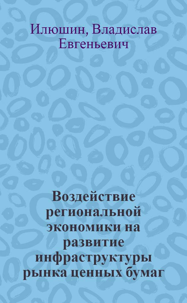 Воздействие региональной экономики на развитие инфраструктуры рынка ценных бумаг : автореферат диссертации на соискание ученой степени к. э. н. : специальность 08.00.05 <Экон. и разв. нар. хоз.> : специальность 08.00.10 <Фин., ден. обращ. и кредит>