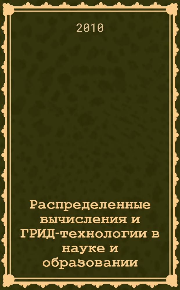 Распределенные вычисления и ГРИД-технологии в науке и образовании = Distributed computing and grid-technologies in science and education : труды четвертой международной конференции, Дубна, 28 июня-3 июля 2010 г