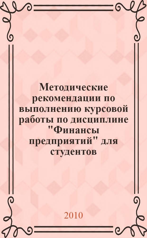 Методические рекомендации по выполнению курсовой работы по дисциплине "Финансы предприятий" для студентов