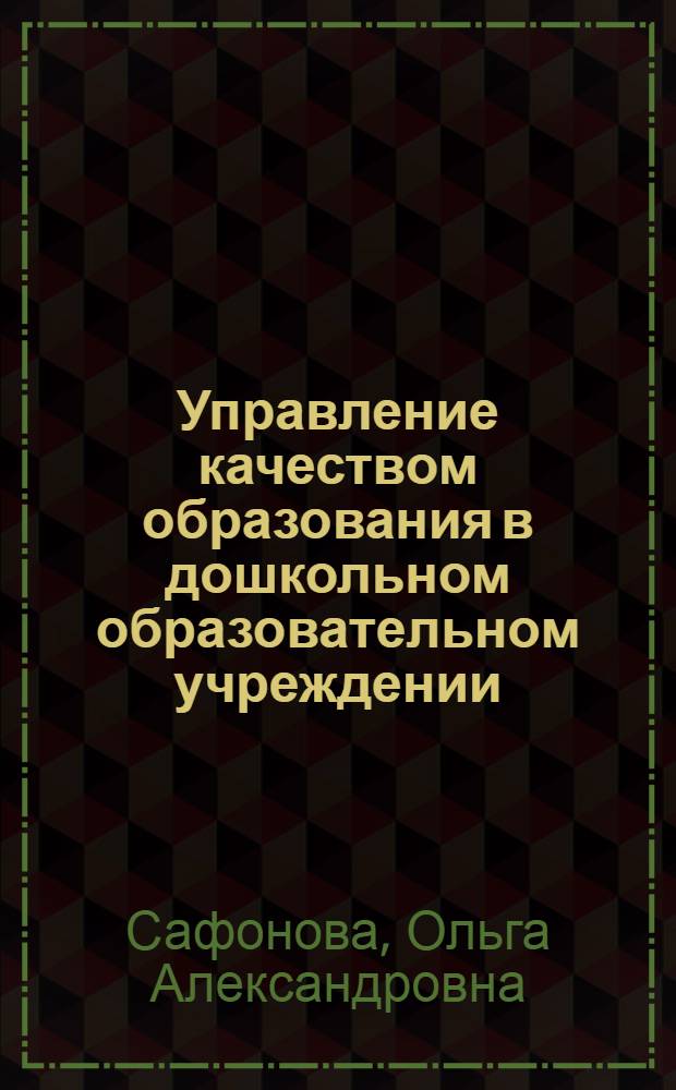 Управление качеством образования в дошкольном образовательном учреждении : учебное пособие для студентов высших учебных заведений по специальностям 050703 - Дошкольная педагогика и психология и 050707 - Педагогика и методика дошкольного образования