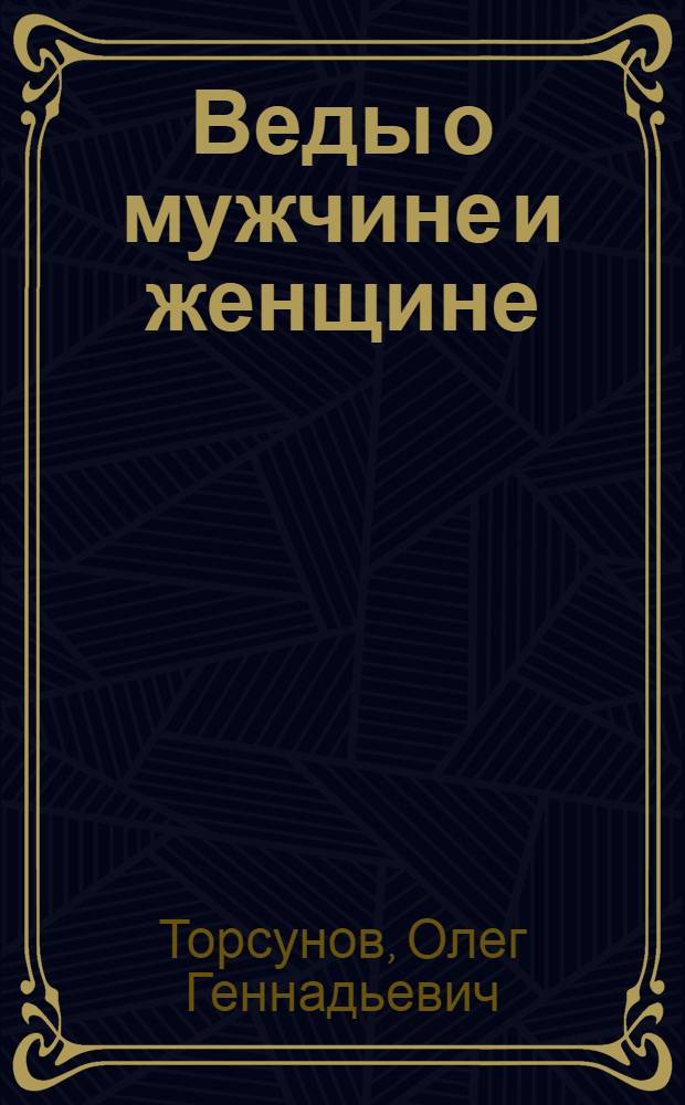 Веды о мужчине и женщине : методика построения правильных отношений